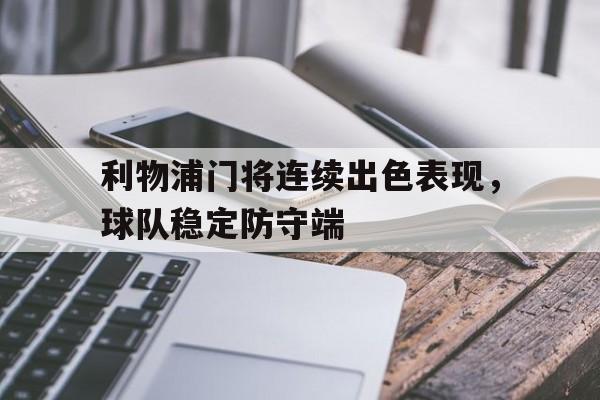 利物浦门将连续出色表现，球队稳定防守端的简单介绍