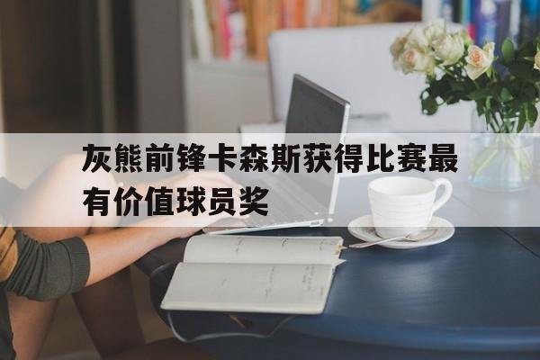 灰熊前锋卡森斯获得比赛最有价值球员奖的简单介绍